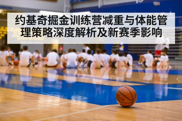 约基奇掘金训练营减重与体能管理策略深度解析及新赛季影响