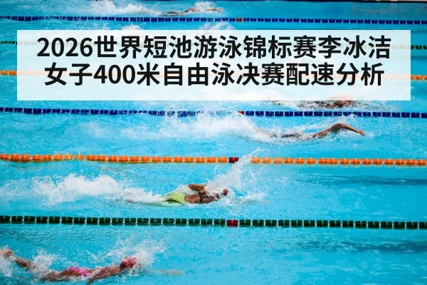 2026世界短池游泳锦标赛李冰洁女子400米自由泳决赛配速分析