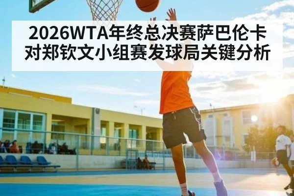 2026WTA年终总决赛萨巴伦卡对郑钦文小组赛发球局关键分析