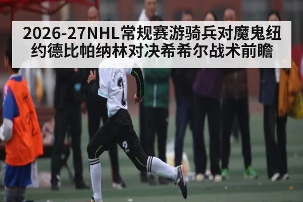 2026-27NHL常规赛游骑兵对魔鬼纽约德比帕纳林对决希希尔战术前瞻
