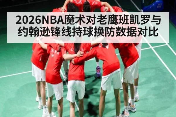 2026NBA魔术对老鹰班凯罗与约翰逊锋线持球换防数据对比